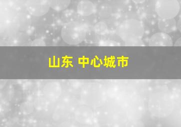 山东 中心城市